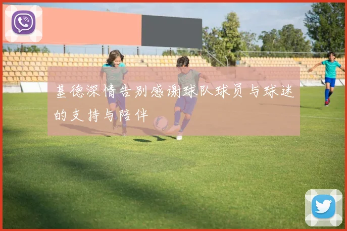 基德深情告别感谢球队球员与球迷的支持与陪伴