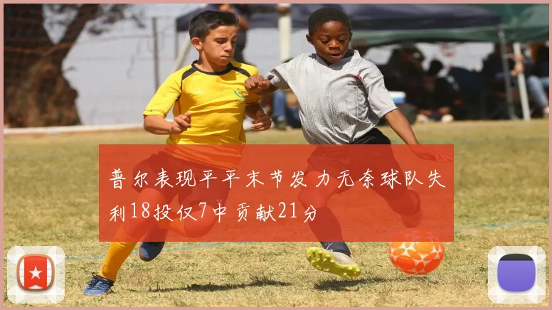普尔表现平平末节发力无奈球队失利18投仅7中贡献21分