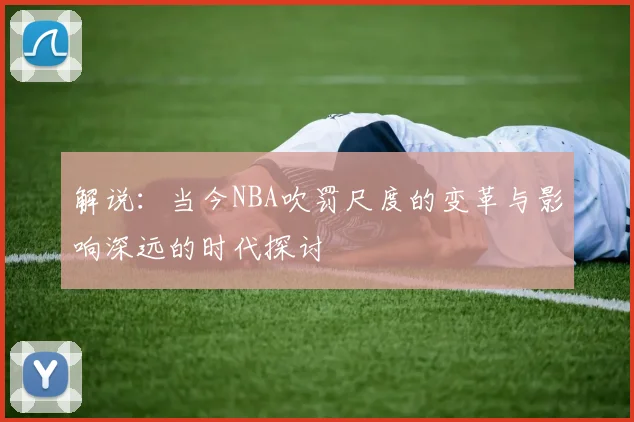 解说：当今NBA吹罚尺度的变革与影响深远的时代探讨