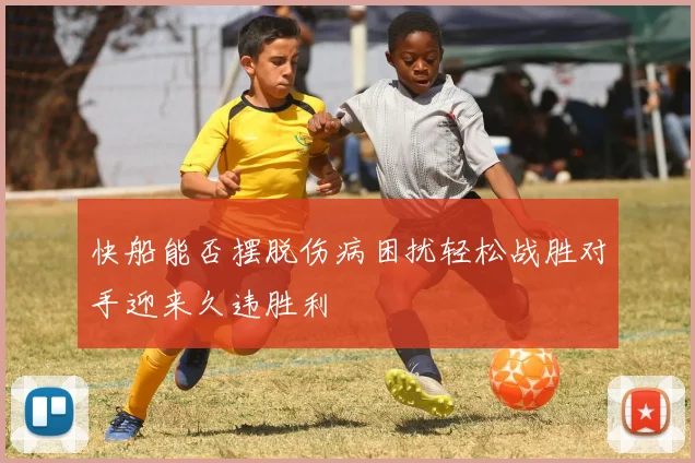 快船能否摆脱伤病困扰轻松战胜对手迎来久违胜利