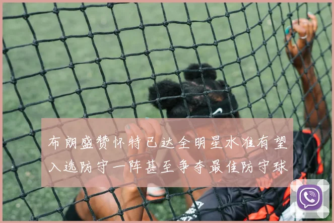 布朗盛赞怀特已达全明星水准有望入选防守一阵甚至争夺最佳防守球员